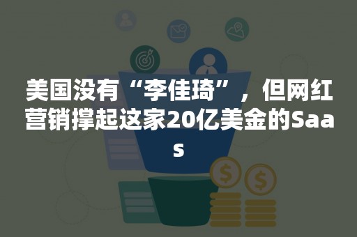 美国没有“李佳琦”，但网红营销撑起这家20亿美金的Saas