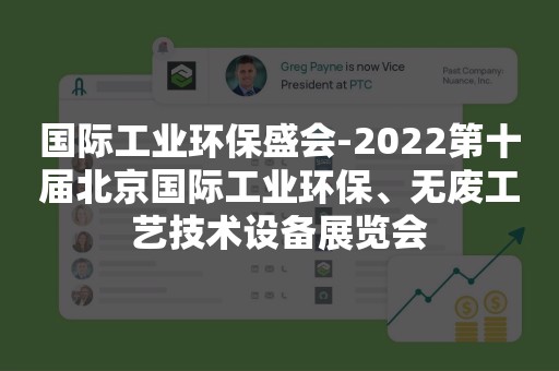 国际工业环保盛会-2022第十届北京国际工业环保、无废工艺技术设备展览会