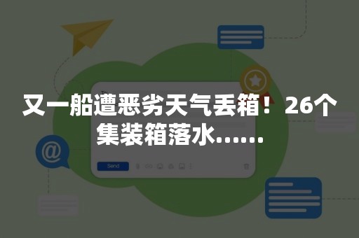 又一船遭恶劣天气丢箱！26个集装箱落水……