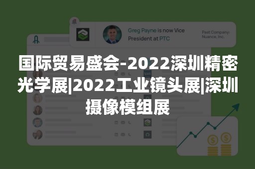 国际贸易盛会-2022深圳精密光学展|2022工业镜头展|深圳摄像模组展