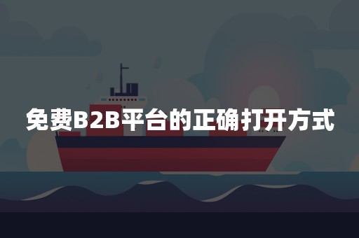 免费B2B平台的正确打开方式