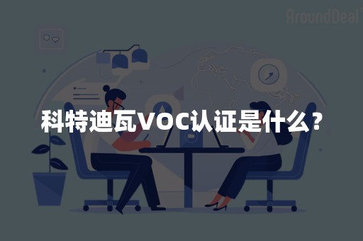 科特迪瓦VOC认证是什么？