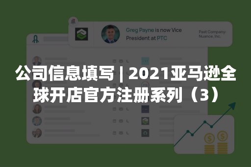 公司信息填写 | 2021亚马逊全球开店官方注册系列（3）