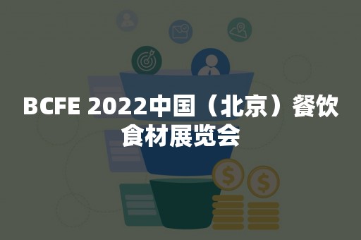 BCFE 2022中国（北京）餐饮食材展览会