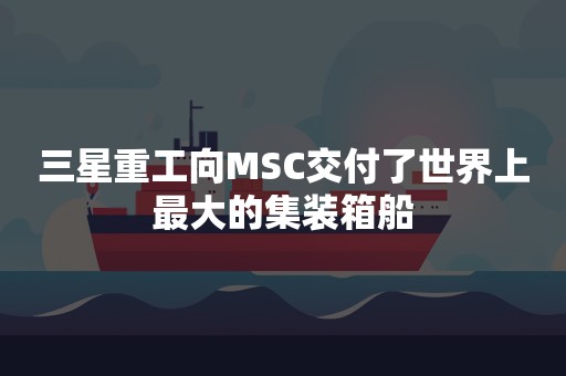 三星重工向MSC交付了世界上最大的集装箱船