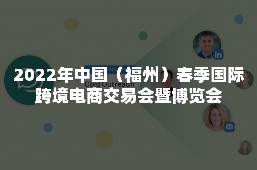 2022年中国（福州）春季国际跨境电商交易会暨博览会