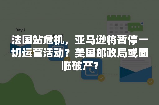 法国站危机，亚马逊将暂停一切运营活动？美国邮政局或面临破产？