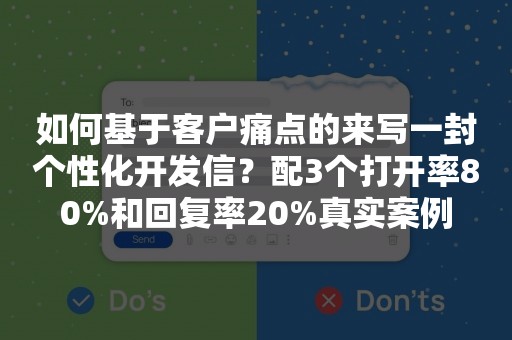 如何基于客户痛点的来写一封个性化开发信？配3个打开率80%和回复率20%真实案例