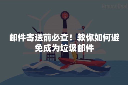 邮件寄送前必查！教你如何避免成为垃圾邮件