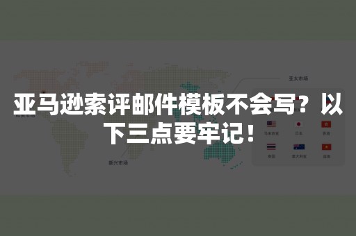 亚马逊索评邮件模板不会写？以下三点要牢记！