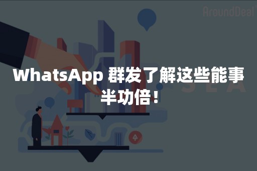 WhatsApp 群发了解这些能事半功倍！