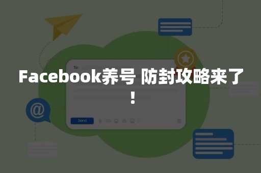 Facebook养号 防封攻略来了！