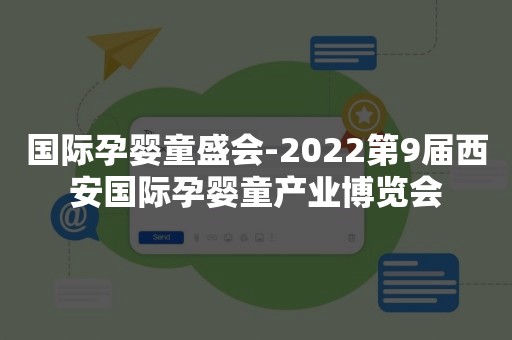 国际孕婴童盛会-2022第9届西安国际孕婴童产业博览会