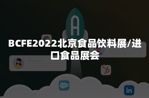 BCFE2022北京食品饮料展/进口食品展会