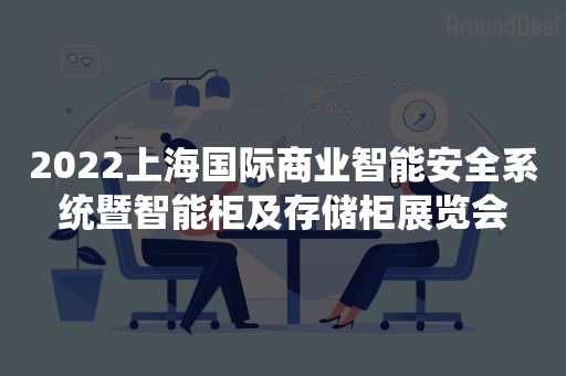 2022上海国际商业智能安全系统暨智能柜及存储柜展览会