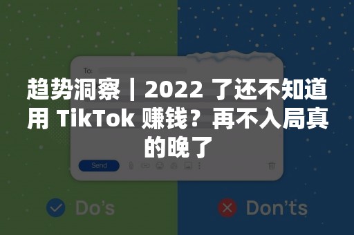 趋势洞察｜2022 了还不知道用 TikTok 赚钱？再不入局真的晚了