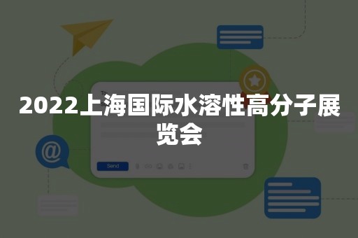 2022上海国际水溶性高分子展览会