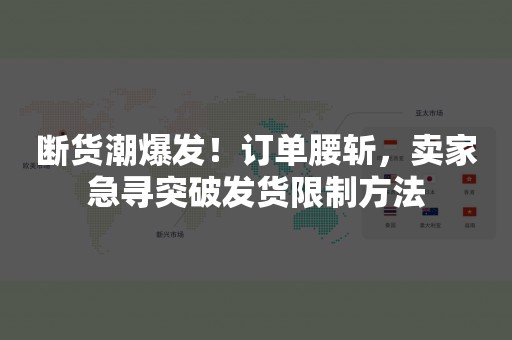 断货潮爆发！订单腰斩，卖家急寻突破发货限制方法