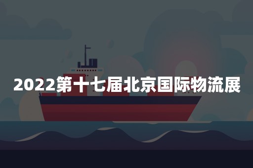 2022第十七届北京国际物流展