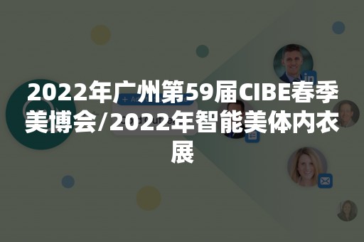 2022年广州第59届CIBE春季美博会/2022年智能美体内衣展