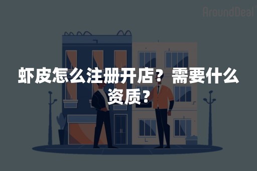 虾皮怎么注册开店？需要什么资质？