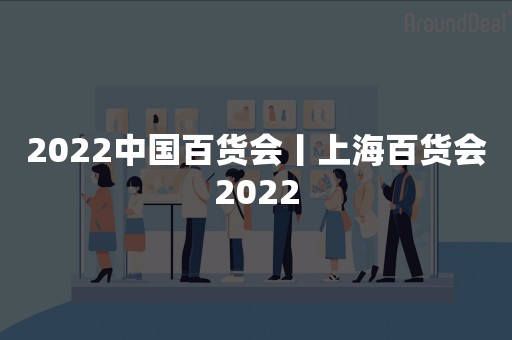 2022中国百货会丨上海百货会2022