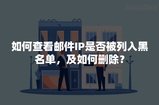 如何查看邮件IP是否被列入黑名单，及如何删除？