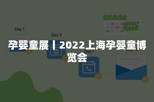 孕婴童展丨2022上海孕婴童博览会