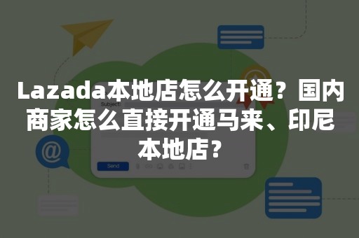 Lazada本地店怎么开通？国内商家怎么直接开通马来、印尼本地店？