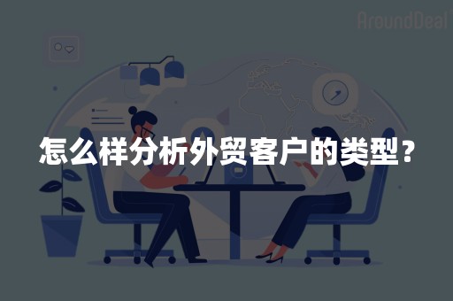 怎么样分析外贸客户的类型？