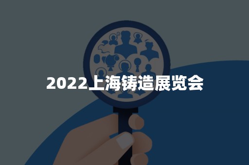 2022上海铸造展览会