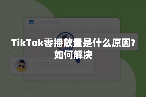 TikTok零播放量是什么原因?如何解决