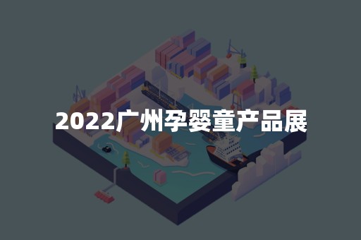 2022广州孕婴童产品展