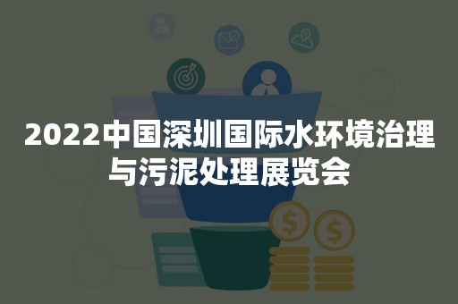 2022中国深圳国际水环境治理与污泥处理展览会