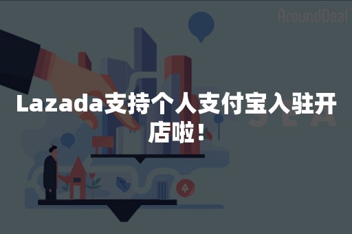 Lazada支持个人支付宝入驻开店啦！