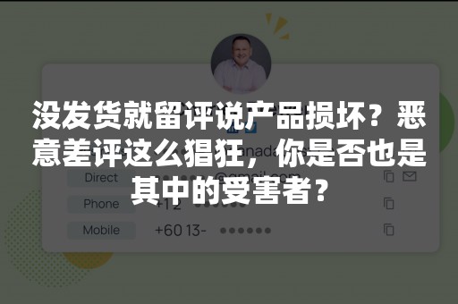 没发货就留评说产品损坏？恶意差评这么猖狂，你是否也是其中的受害者？