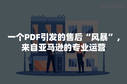 一个PDF引发的售后“风暴”，来自亚马逊的专业运营