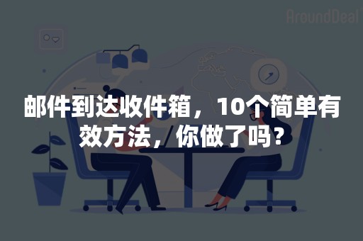 邮件到达收件箱，10个简单有效方法，你做了吗？