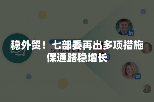 稳外贸！七部委再出多项措施保通路稳增长