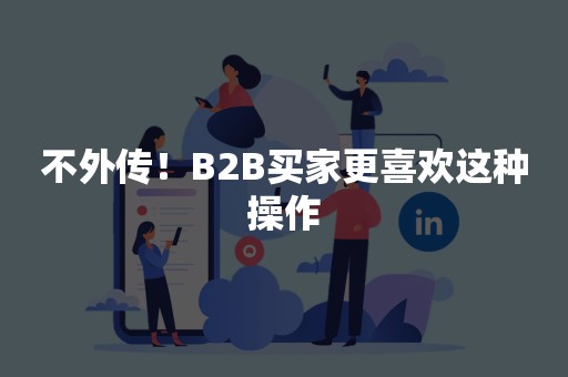 不外传！B2B买家更喜欢这种操作