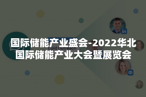 国际储能产业盛会-2022华北国际储能产业大会暨展览会