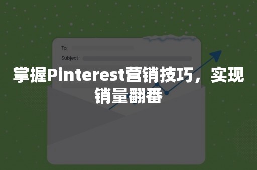 掌握Pinterest营销技巧，实现销量翻番