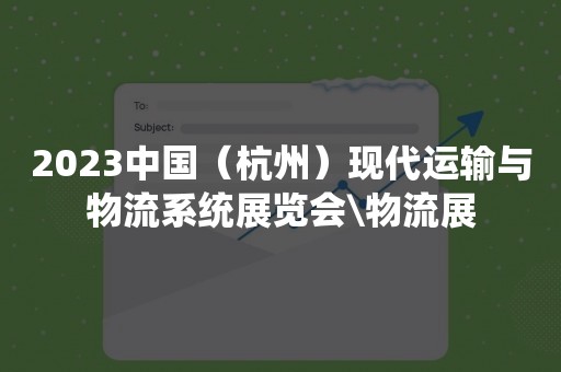 2023中国（杭州）现代运输与物流系统展览会\物流展