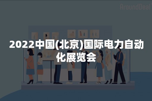 2022中国(北京)国际电力自动化展览会