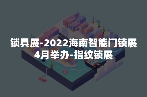 锁具展-2022海南智能门锁展4月举办-指纹锁展