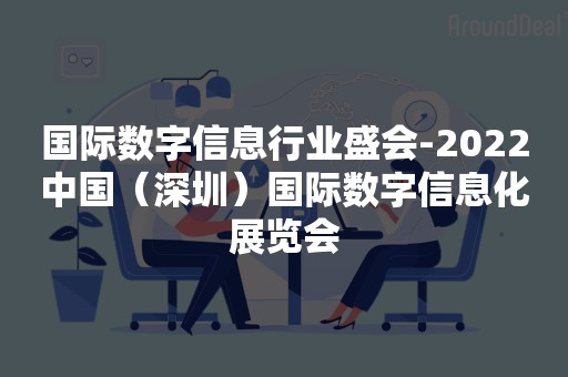 国际数字信息行业盛会-2022中国（深圳）国际数字信息化展览会