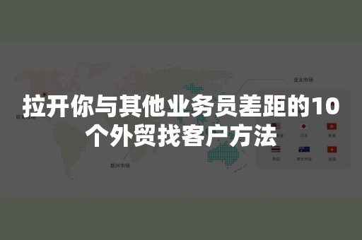 拉开你与其他业务员差距的10个外贸找客户方法