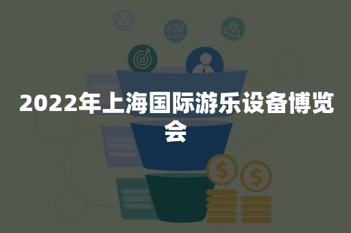 2022年上海国际游乐设备博览会