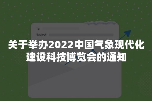 关于举办2022中国气象现代化建设科技博览会的通知