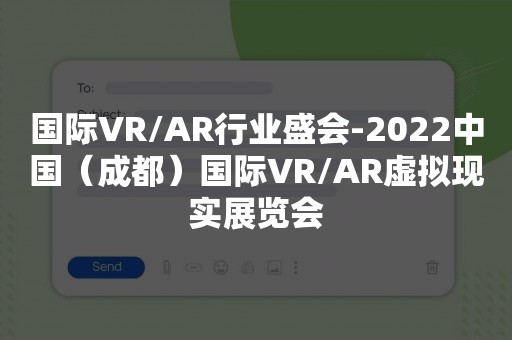 国际VR/AR行业盛会-2022中国（成都）国际VR/AR虚拟现实展览会